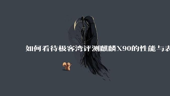 如何看待极客湾评测麒麟X90的性能与表现?