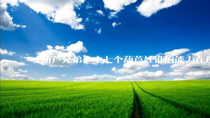 《葫芦兄弟》中七个葫芦娃谁的能力在现代用处更大？