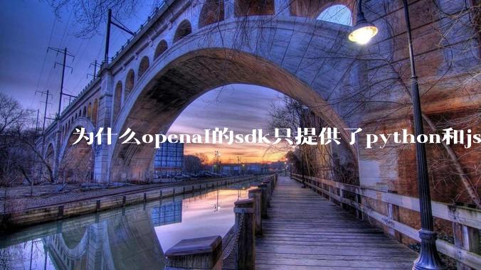 为什么openai的sdk只提供了python和js两个版本？