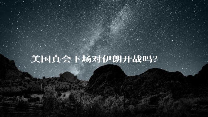 美国真会下场对伊朗开战吗？