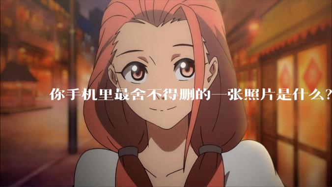 你手机里最舍不得删的一张照片是什么？
